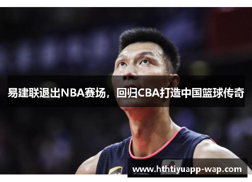 易建联退出NBA赛场，回归CBA打造中国篮球传奇