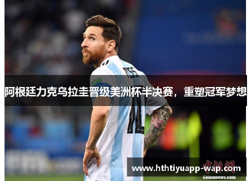 阿根廷力克乌拉圭晋级美洲杯半决赛，重塑冠军梦想