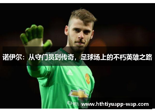 诺伊尔：从守门员到传奇，足球场上的不朽英雄之路