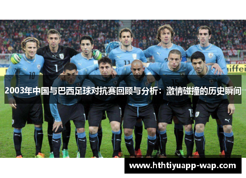2003年中国与巴西足球对抗赛回顾与分析：激情碰撞的历史瞬间